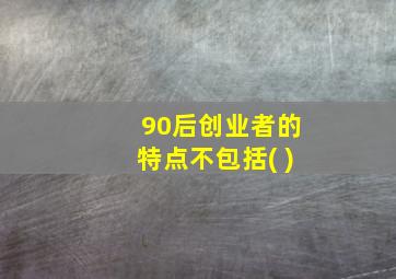 90后创业者的特点不包括( )